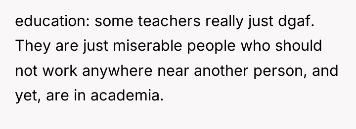 education: some teachers really just dgaf. They are just miserable...