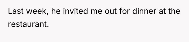 Last week, he invited me out for dinner at the...