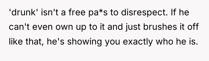 'drunk' isn't a free pa*s to disrespect. If he can't...