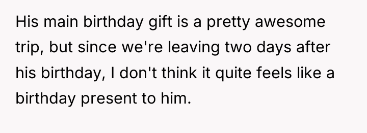 His main birthday gift is a pretty awesome trip, but...