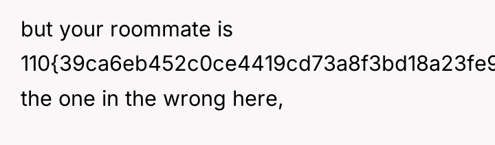 but your roommate is 110{39ca6eb452c0ce4419cd73a8f3bd18a23fe95ab4febb092bc2ab1b542eeea82f} the one in the wrong...