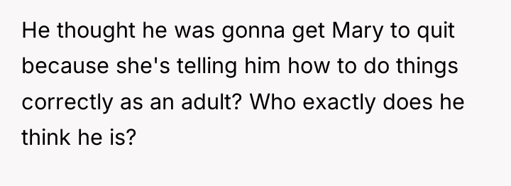 He thought he was gonna get Mary to quit because...