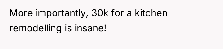 More importantly, 30k for a kitchen remodelling is insane!