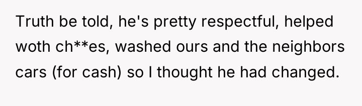 Truth be told, he's pretty respectful, helped woth ch**es, washed...