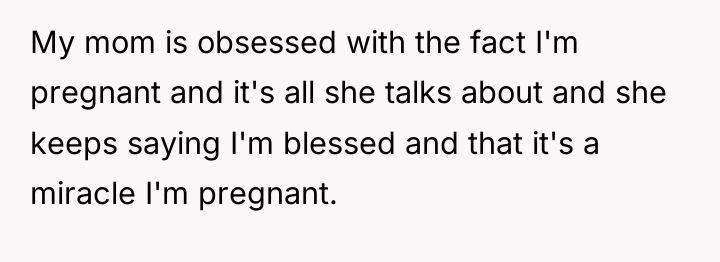My mom is obsessed with the fact I'm pregnant and...