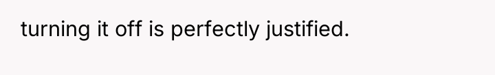 turning it off is perfectly justified.
