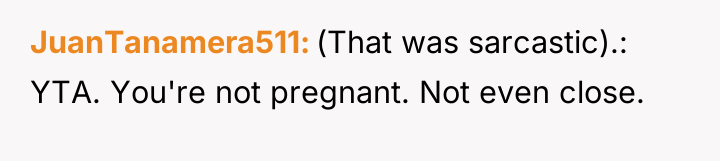 JuanTanamera511 (That was sarcastic).: YTA. You're not pregnant. Not even...