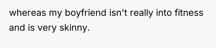 whereas my boyfriend isn't really into fitness and is very...