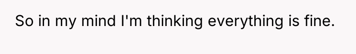 So in my mind I'm thinking everything is fine.