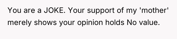 You are a JOKE. Your support of my 'mother' merely...
