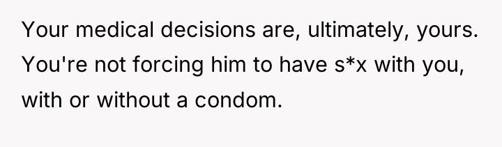 Your medical decisions are, ultimately, yours. You're not forcing him...