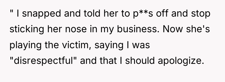 " I snapped and told her to p**s off and...