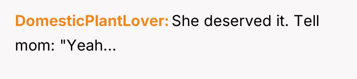 DomesticPlantLover She deserved it. Tell mom: "Yeah...