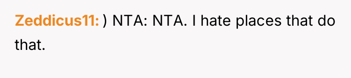 Zeddicus11 ) NTA: NTA. I hate places that do that.