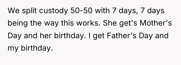 We split custody 50-50 with 7 days, 7 days being...