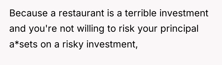 Because a restaurant is a terrible investment and you're not...