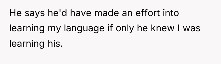 He says he'd have made an effort into learning my...