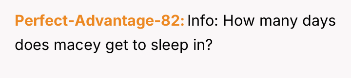 Perfect-Advantage-82 Info: How many days does macey get to sleep...