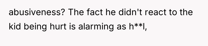 abusiveness? The fact he didn't react to the kid being...