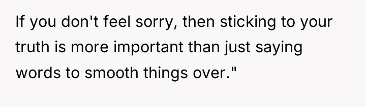 If you don't feel sorry, then sticking to your truth...