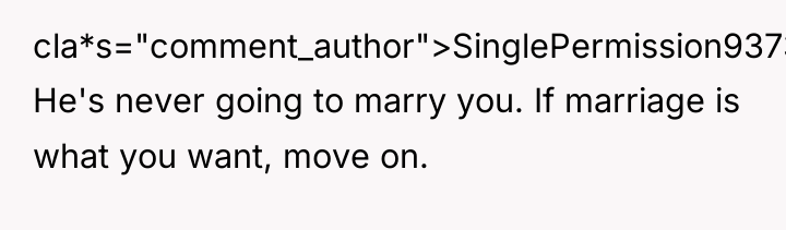 cla*s="comment_author">SinglePermission9373: He's never going to marry you. If marriage is...