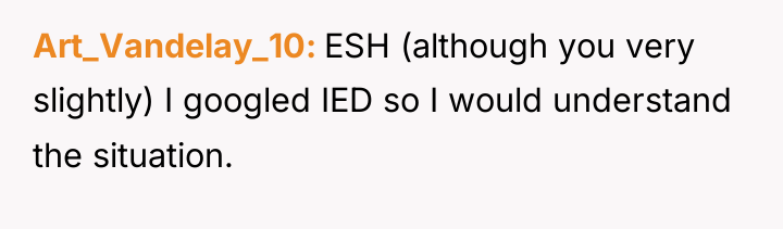 Art_Vandelay_10 ESH (although you very slightly) I googled IED so...