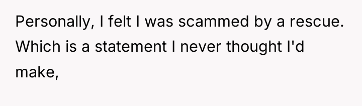 Personally, I felt I was scammed by a rescue. Which...