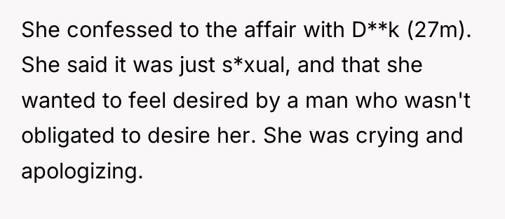 She confessed to the affair with D**k (27m). She said...