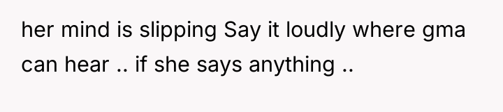 her mind is slipping Say it loudly where gma can...
