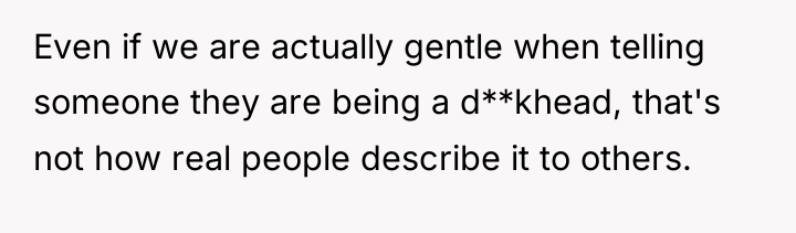 Even if we are actually gentle when telling someone they...