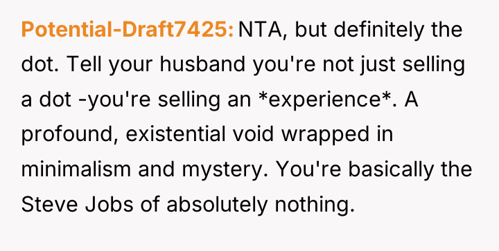 Potential-Draft7425 NTA, but definitely the dot. Tell your husband you're...