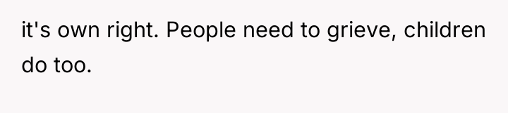 it's own right. People need to grieve, children do too.