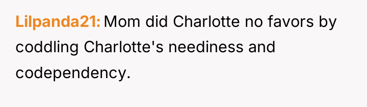 Lilpanda21 Mom did Charlotte no favors by coddling Charlotte's neediness...