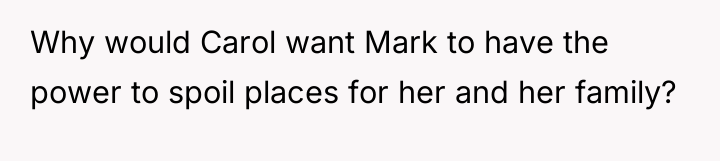 Why would Carol want Mark to have the power to...