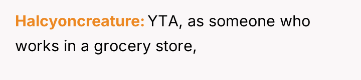 Halcyoncreature YTA, as someone who works in a grocery store,
