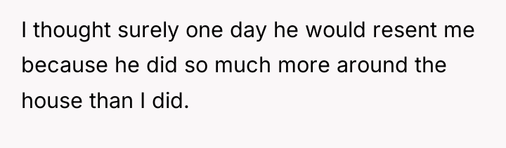 I thought surely one day he would resent me because...