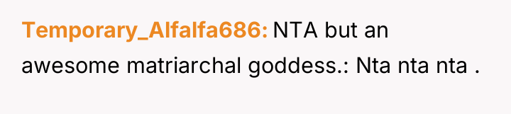 Temporary_Alfalfa686 NTA but an awesome matriarchal goddess.: Nta nta nta...
