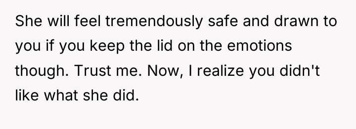 She will feel tremendously safe and drawn to you if...