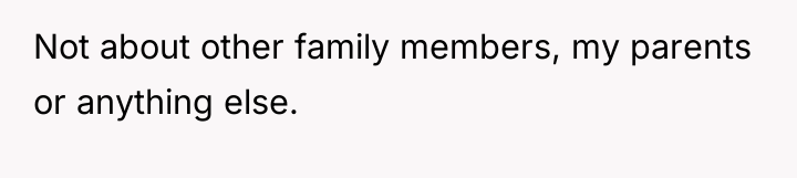 Not about other family members, my parents or anything else.