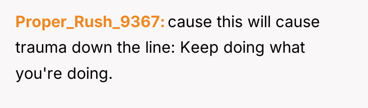 Proper_Rush_9367 cause this will cause trauma down the line: Keep...