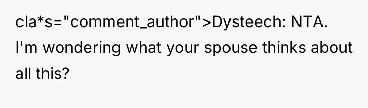 cla*s="comment_author">Dysteech: NTA. I'm wondering what your spouse thinks about all...