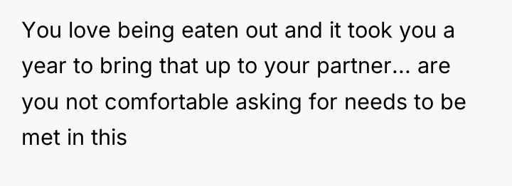 You love being eaten out and it took you a...