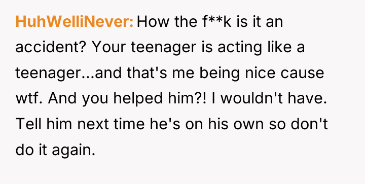 HuhWelliNever How the f**k is it an accident? Your teenager...