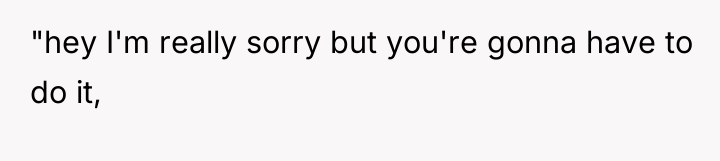 "hey I'm really sorry but you're gonna have to do...