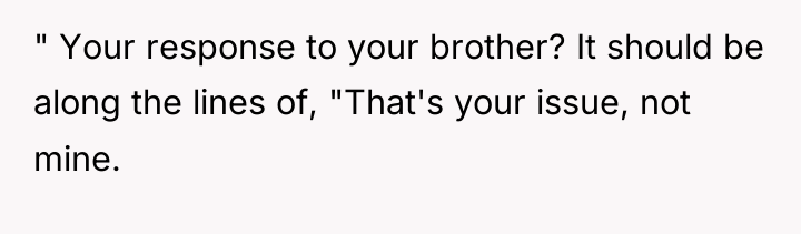 " Your response to your brother? It should be along...