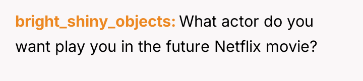 bright_shiny_objects What actor do you want play you in the...