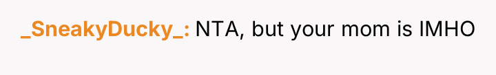 _SneakyDucky_ NTA, but your mom is IMHO