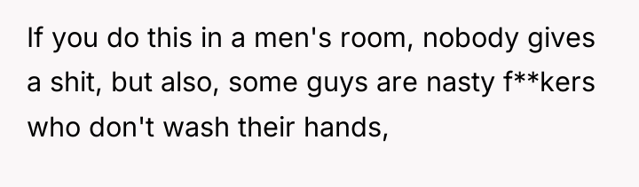 If you do this in a men's room, nobody gives...