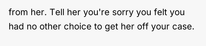 from her. Tell her you're sorry you felt you had...