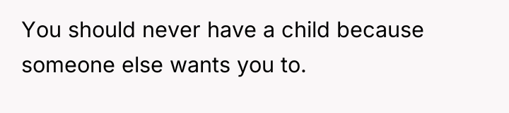 You should never have a child because someone else wants...